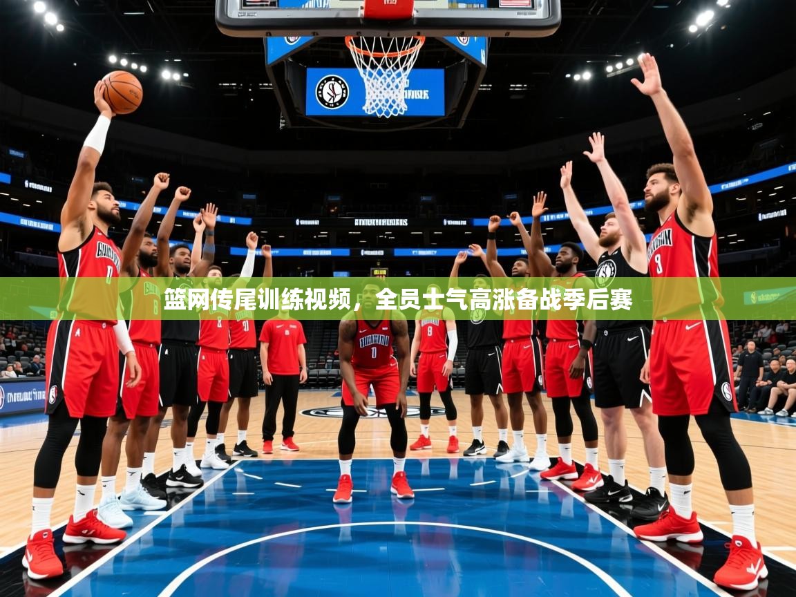 2025开云体育入口平台篮网传尾训练视频,全员士气高涨备战季后赛 第3张