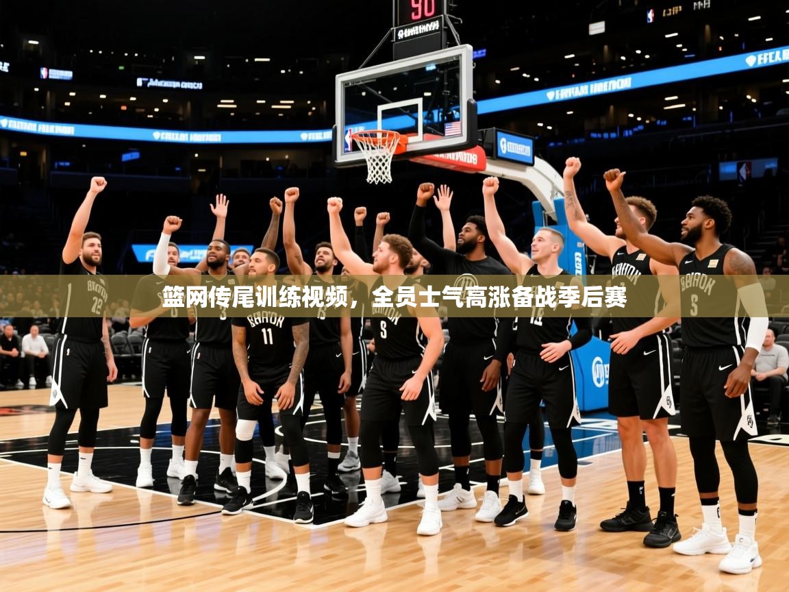 2025开云体育入口平台篮网传尾训练视频,全员士气高涨备战季后赛 第4张