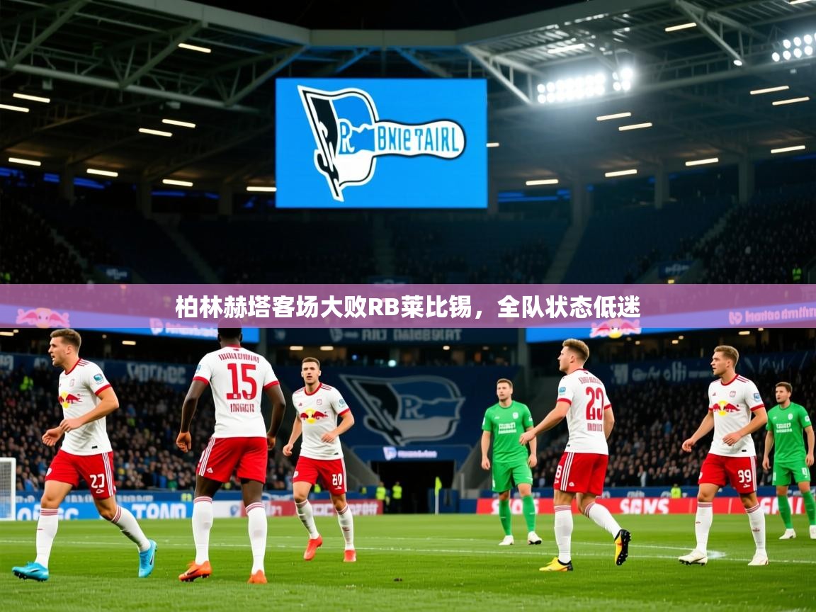 2025开云体育注册app柏林赫塔客场大败RB莱比锡,全队状态低迷 第3张