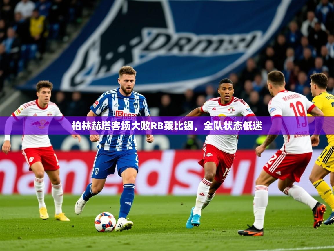 2025开云体育注册app柏林赫塔客场大败RB莱比锡,全队状态低迷 第4张