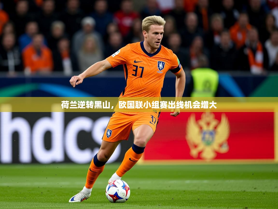 2025kaiyun体育入口荷兰逆转黑山，欧国联小组赛出线机会增大