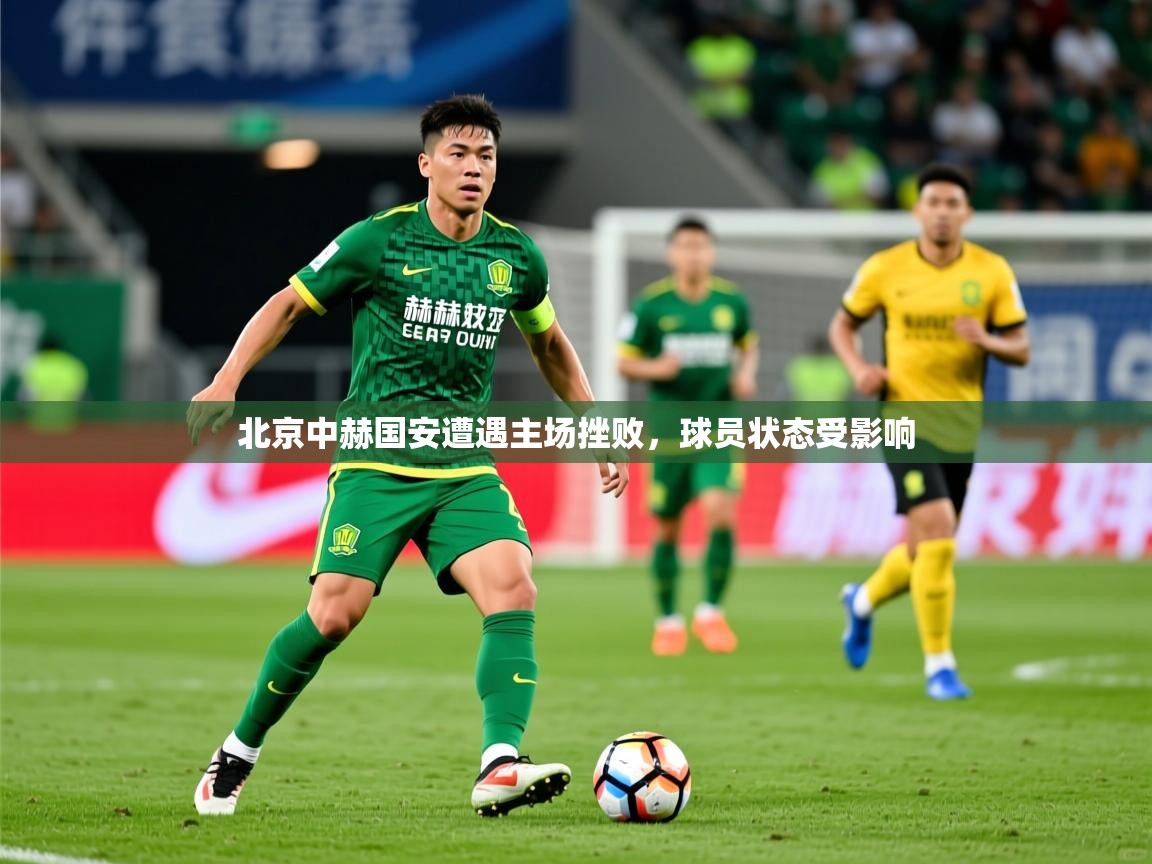 2025开云体育入口邀请码北京中赫国安遭遇主场挫败，球员状态受影响