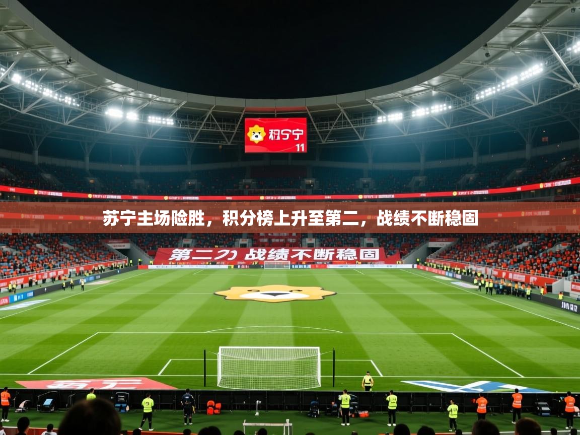 2025开云体育在线登录苏宁主场险胜，积分榜上升至第二，战绩不断稳固