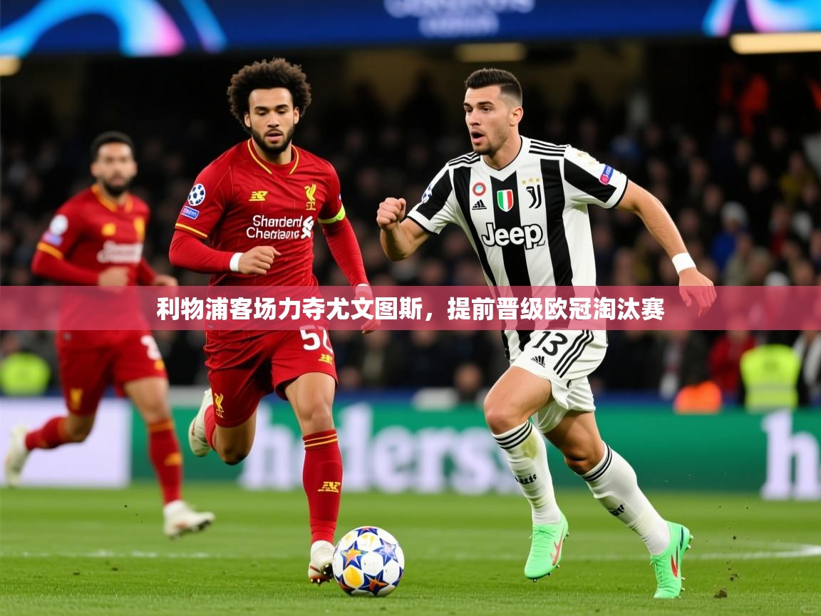 2025开云体育app优惠利物浦客场力夺尤文图斯，提前晋级欧冠淘汰赛