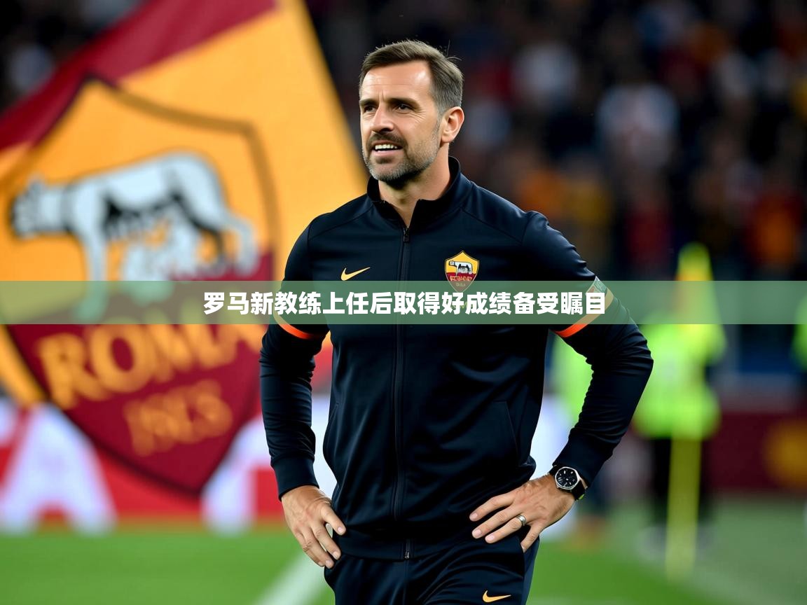 2025开云体育app罗马新教练上任后取得好成绩备受瞩目