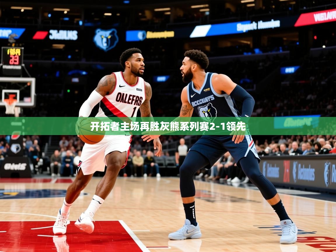 2025开云体育app官网下载地址开拓者主场再胜灰熊系列赛2-1领先