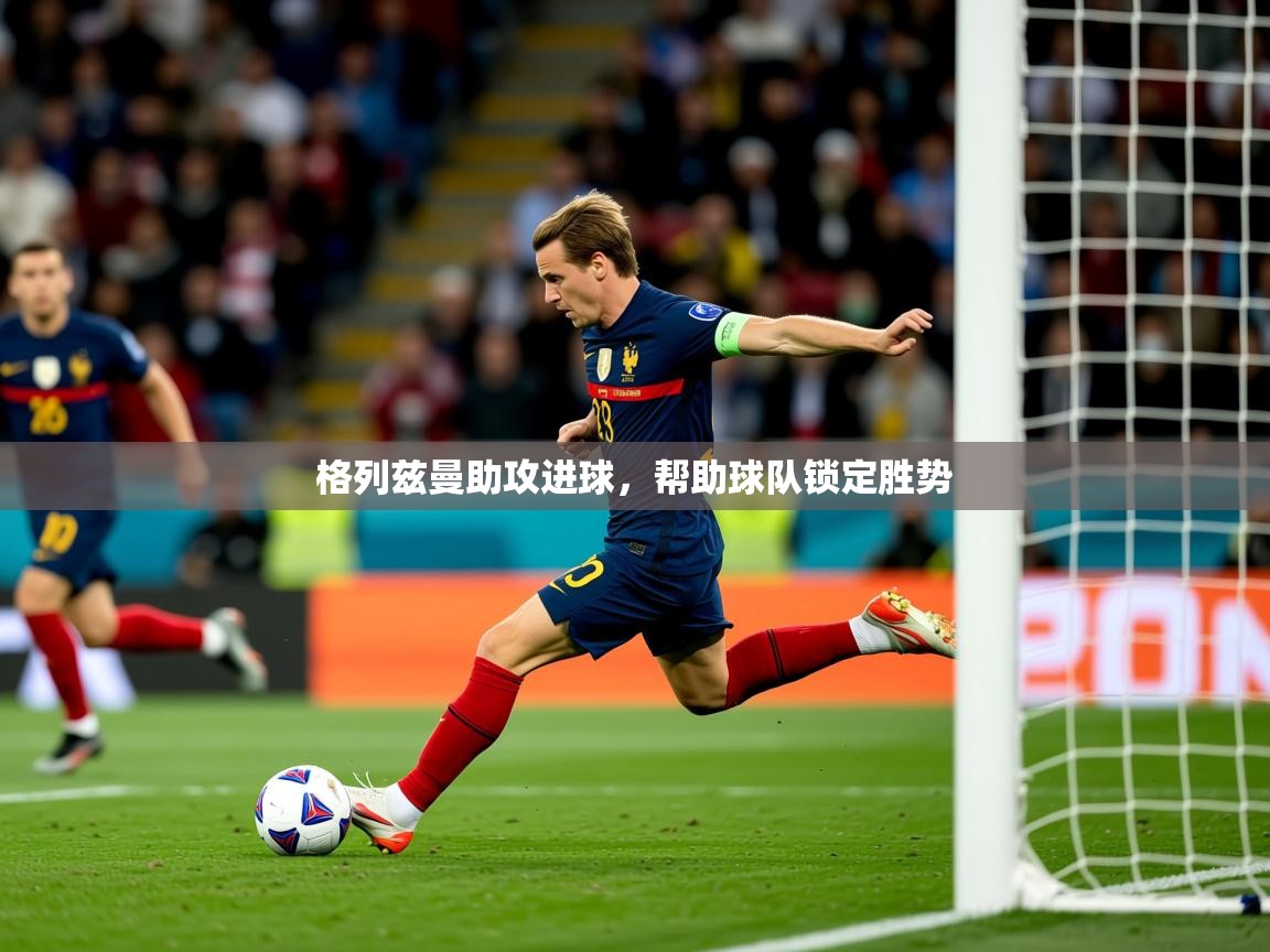 2025开云体育在线登入格列兹曼助攻进球，帮助球队锁定胜势