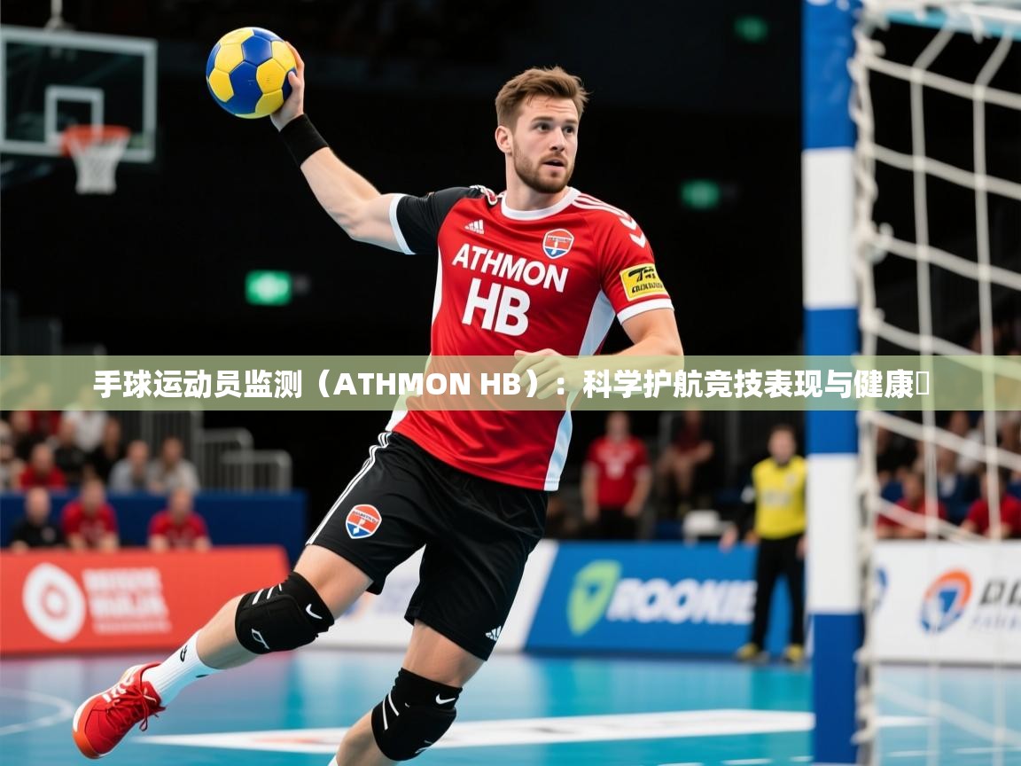 2025开云体育注册app手球运动员监测（ATHMON HB）：科学护航竞技表现与健康​