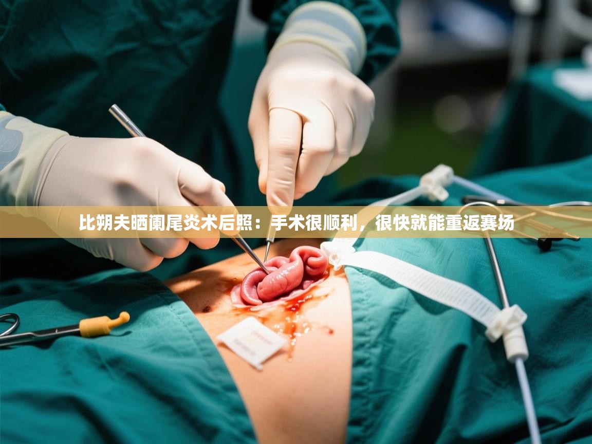 2025开云体育在线登录比朔夫晒阑尾炎术后照：手术很顺利，很快就能重返赛场