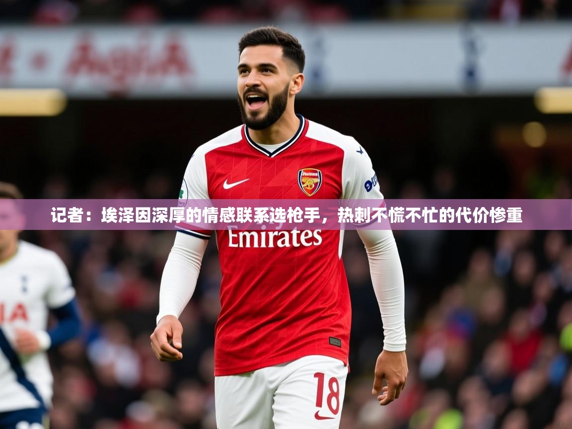 2025云开体育app网页版入口记者：埃泽因深厚的情感联系选枪手，热刺不慌不忙的代价惨重  第3张