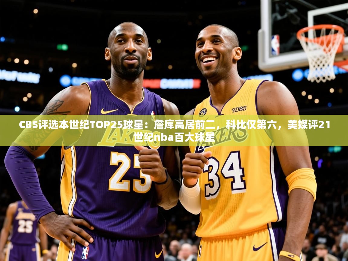 2025云开体育官方网站登录CBS评选本世纪TOP25球星:詹库高居前二,科比仅第六,美媒评21世纪nba百大球星 第3张
