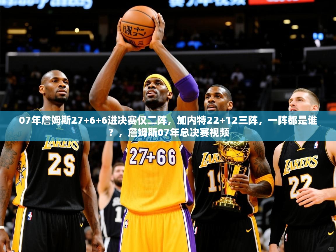 2025kaiyun体育入口07年詹姆斯27+6+6进决赛仅二阵，加内特22+12三阵，一阵都是谁？，詹姆斯07年总决赛视频  第1张