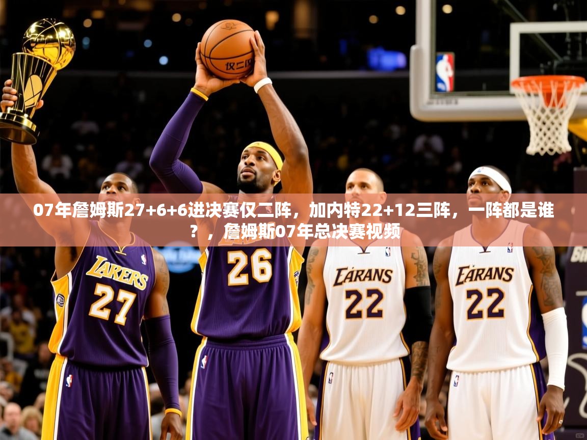 2025kaiyun体育入口07年詹姆斯27+6+6进决赛仅二阵，加内特22+12三阵，一阵都是谁？，詹姆斯07年总决赛视频  第2张