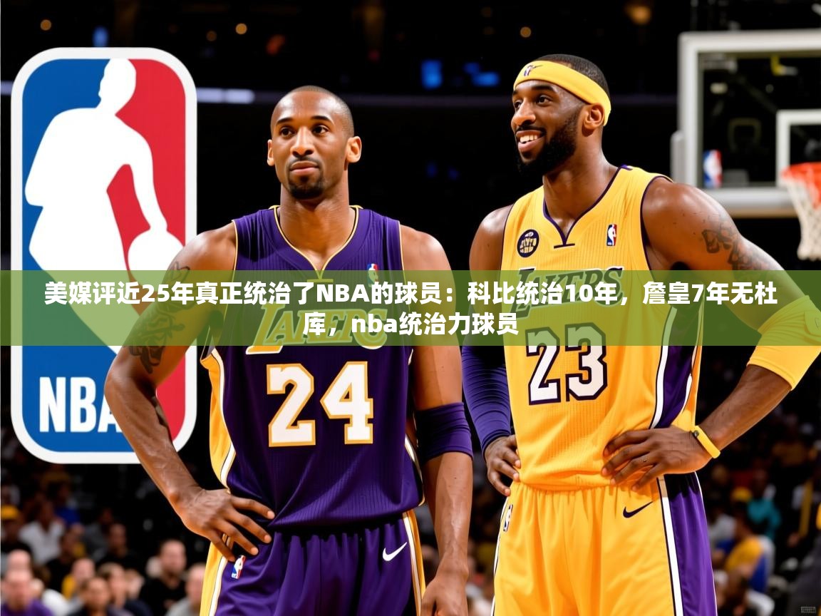 2025开云体育入口美媒评近25年真正统治了NBA的球员：科比统治10年，詹皇7年无杜库，nba统治力球员  第1张