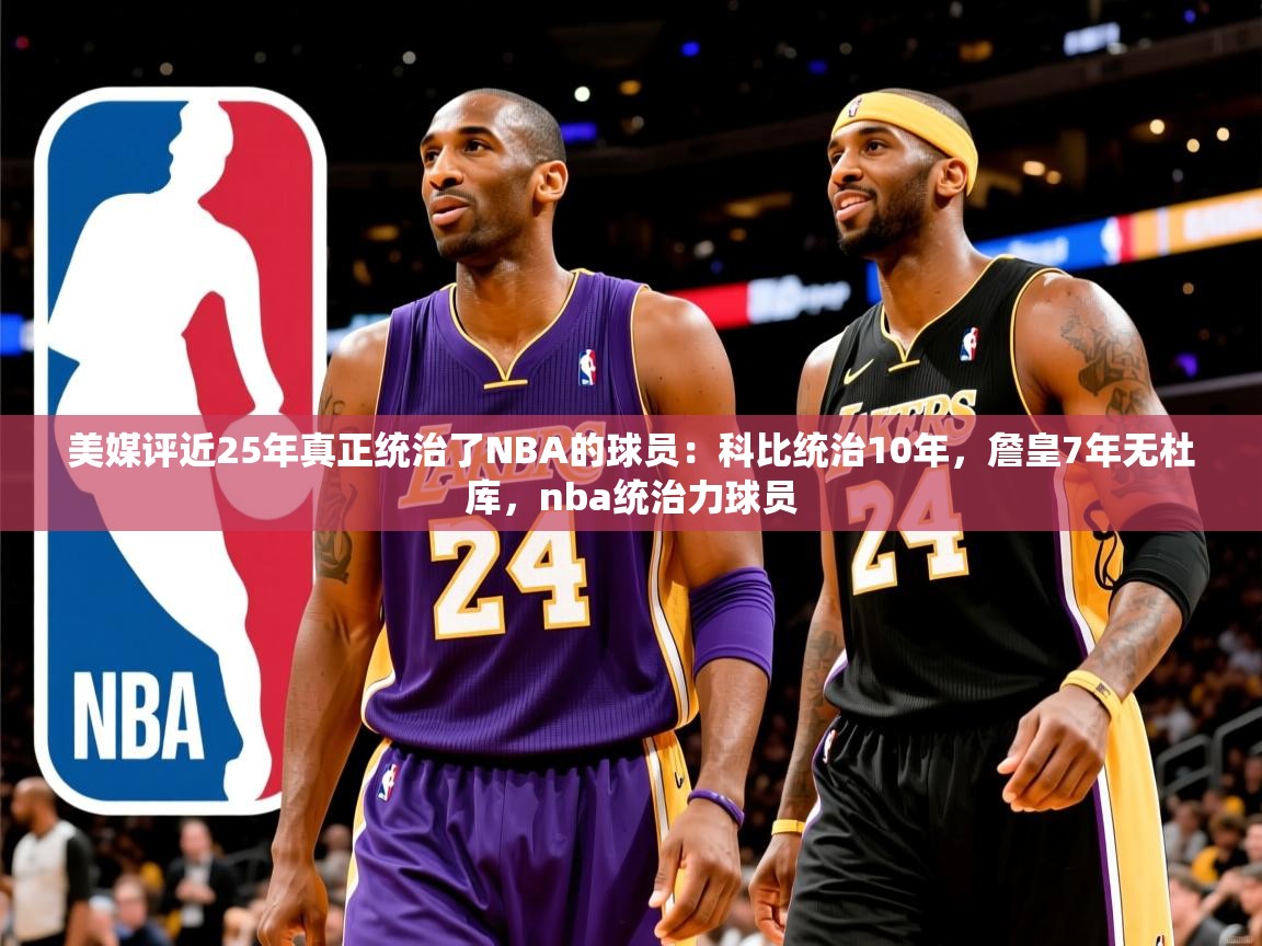 2025开云体育入口美媒评近25年真正统治了NBA的球员：科比统治10年，詹皇7年无杜库，nba统治力球员  第2张