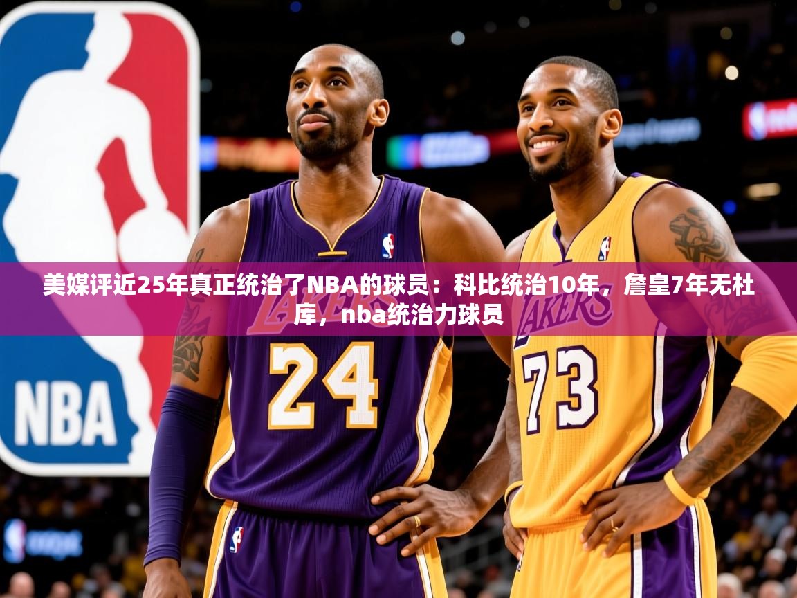 2025开云体育入口美媒评近25年真正统治了NBA的球员：科比统治10年，詹皇7年无杜库，nba统治力球员  第3张