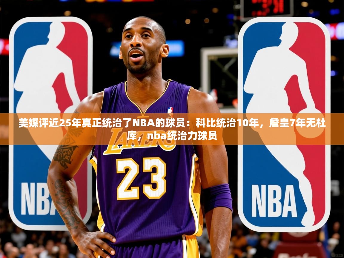 2025开云体育入口美媒评近25年真正统治了NBA的球员：科比统治10年，詹皇7年无杜库，nba统治力球员  第4张